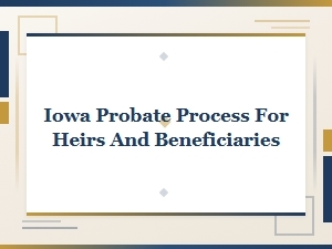 Iowa Probate Process for Heirs and Beneficiaries