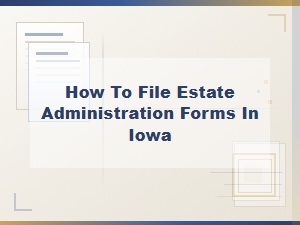 How to File Estate Administration Forms in Iowa
