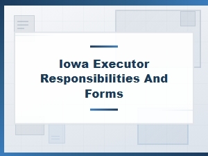 Iowa Executor Responsibilities and Forms Basics