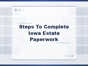 Steps to Complete Iowa Estate Paperwork
