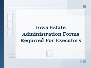 Iowa Estate Administration Forms for Executors