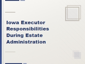 Iowa Executor Responsibilities During Estate Administration