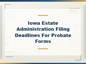 Iowa Estate Administration Filing Deadlines for Probate Forms