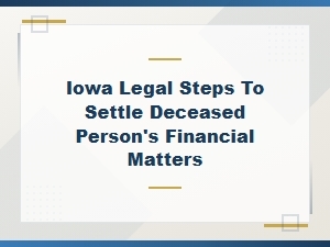 Iowa Legal Steps to Settle Deceased Person's Financial Matters